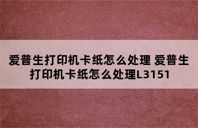 爱普生打印机卡纸怎么处理 爱普生打印机卡纸怎么处理L3151